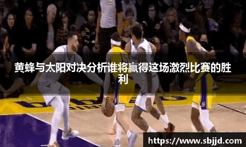 黄蜂与太阳对决分析谁将赢得这场激烈比赛的胜利